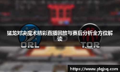猛龙对决魔术精彩直播回放与赛后分析全方位解读