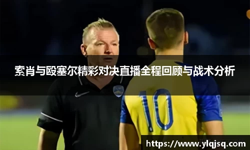 索肖与殴塞尔精彩对决直播全程回顾与战术分析